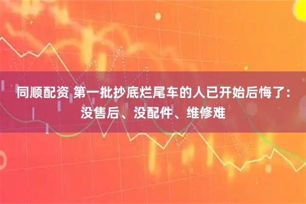 同顺配资 第一批抄底烂尾车的人已开始后悔了:没售后、没配件、维修难