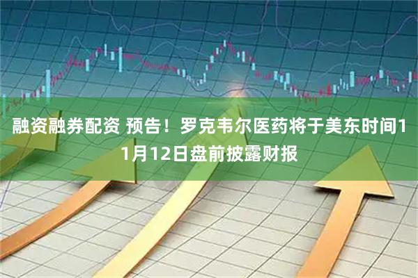 融资融券配资 预告！罗克韦尔医药将于美东时间11月12日盘前披露财报