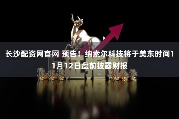 长沙配资网官网 预告！纳索尔科技将于美东时间11月12日盘前披露财报