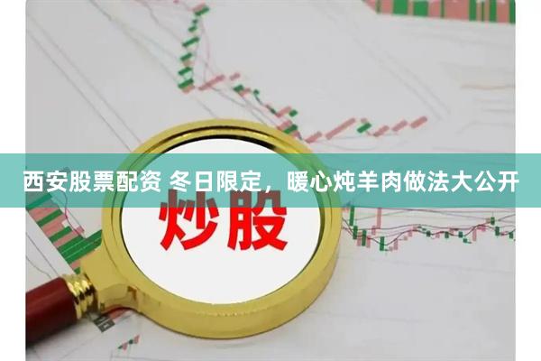 西安股票配资 冬日限定，暖心炖羊肉做法大公开