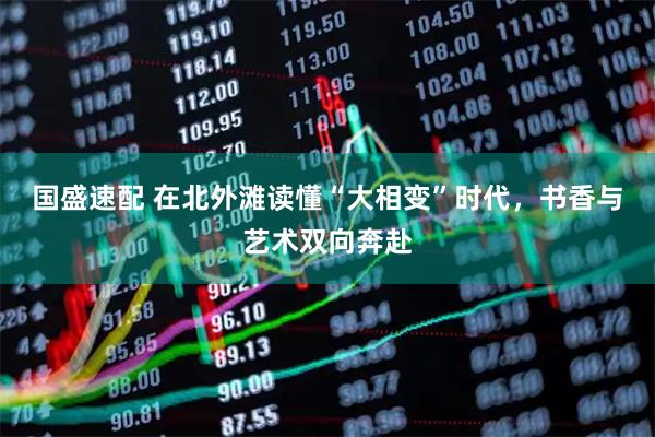国盛速配 在北外滩读懂“大相变”时代，书香与艺术双向奔赴